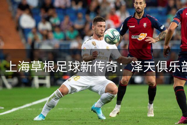上海草根足球新传奇：泽天俱乐部包揽上超冠军与足协杯32强双料成就