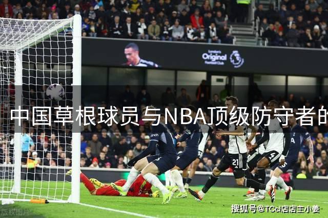 中国草根球员与NBA顶级防守者的实力差距