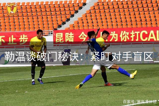 勒温谈破门秘诀：紧盯对手盲区 为队友埋下传球种子