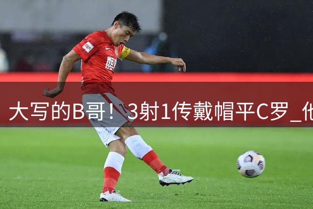 大写的B哥！3射1传戴帽平C罗 他是弗爵后曼联唯一的神
