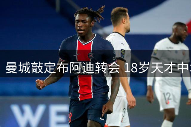 曼城敲定布阿迪转会 18岁天才中场1亿欧元加盟
