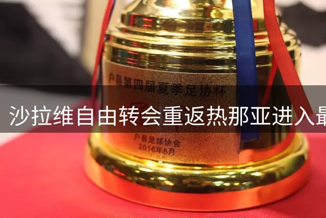 沙拉维自由转会重返热那亚进入最后阶段