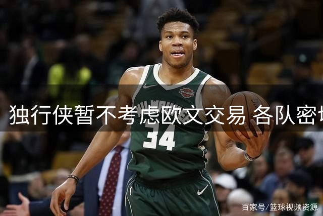 独行侠暂不考虑欧文交易 各队密切关注未来动向