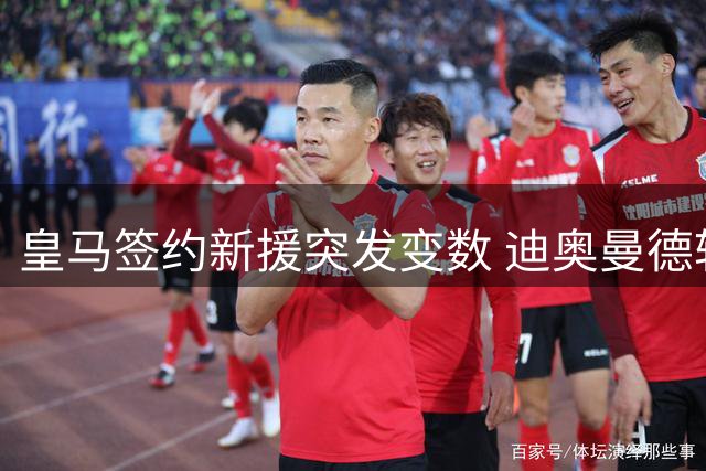 皇马签约新援突发变数 迪奥曼德转会遭遇经纪人拉锯战