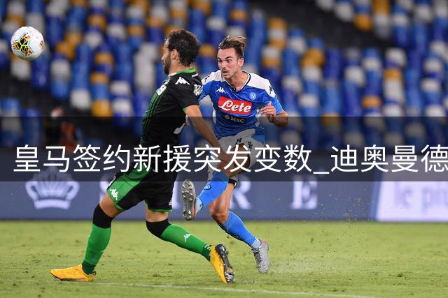 皇马签约新援突发变数 迪奥曼德转会遭遇经纪人拉锯战