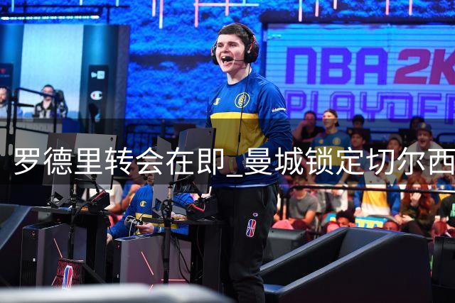 罗德里转会在即 曼城锁定切尔西中场核心恩佐为头号替代者