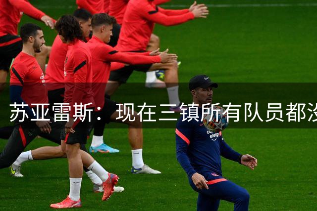 苏亚雷斯：现在三镇所有队员都没有伤病，我们知道浙江的实力所在