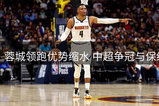 蓉城领跑优势缩水 中超争冠与保级悬念再起