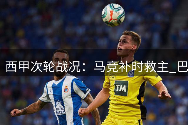 西甲次轮战况：马竞补时救主 巴萨客场狂胜