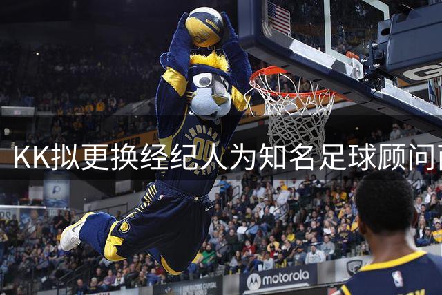 KK拟更换经纪人为知名足球顾问西索科