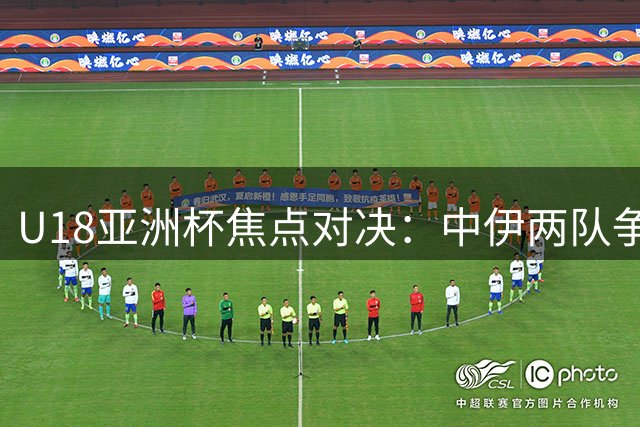 U18亚洲杯焦点对决：中伊两队争夺小组第一